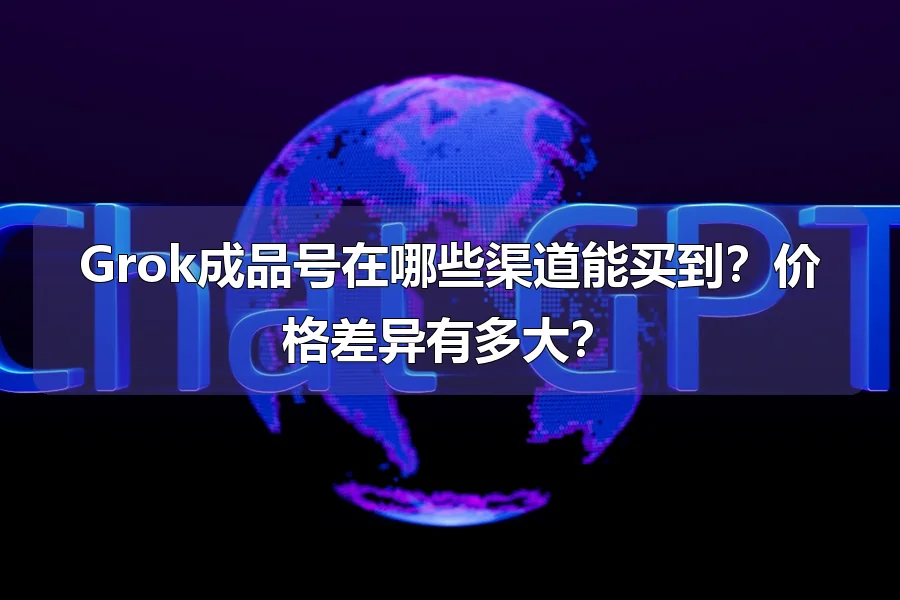 Grok成品号在哪些渠道能买到？价格差异有多大？